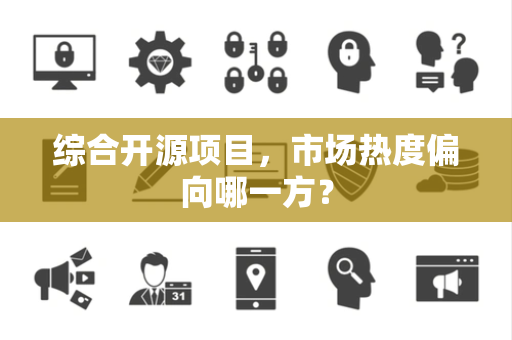 综合开源项目，市场热度偏向哪一方？
