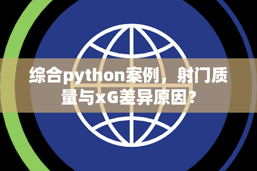 综合python案例，射门质量与xG差异原因？