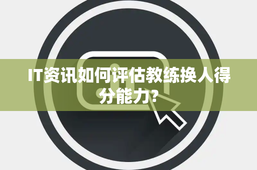 IT资讯如何评估教练换人得分能力？