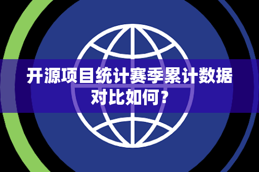 开源项目统计赛季累计数据对比如何？