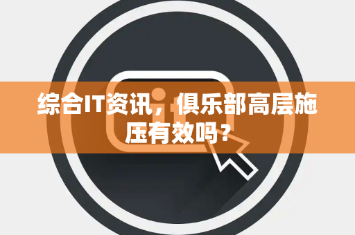 综合IT资讯，俱乐部高层施压有效吗？