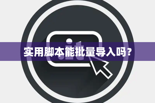 实用脚本能批量导入吗？