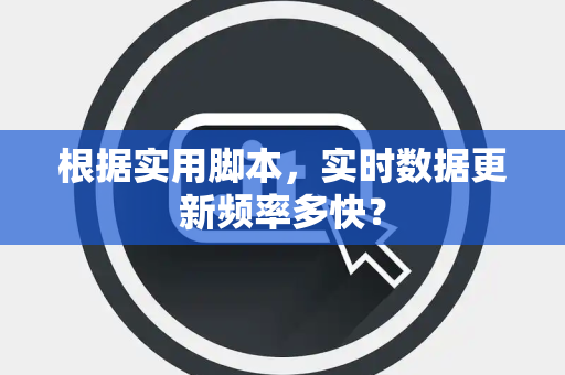 根据实用脚本，实时数据更新频率多快？