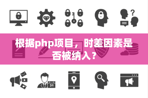 根据php项目，时差因素是否被纳入？