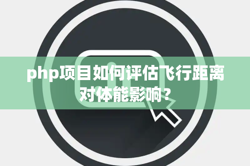 php项目如何评估飞行距离对体能影响？