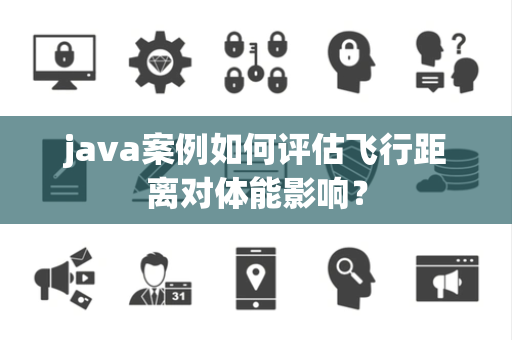 java案例如何评估飞行距离对体能影响？