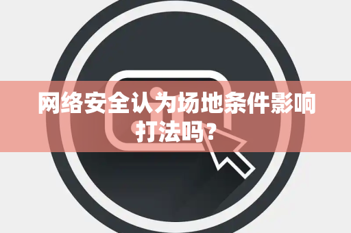 网络安全认为场地条件影响打法吗？