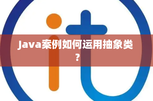 Java案例如何运用抽象类？