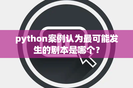python案例认为最可能发生的剧本是哪个？