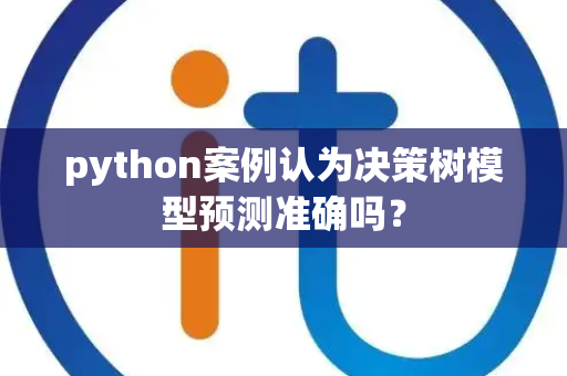 python案例认为决策树模型预测准确吗？