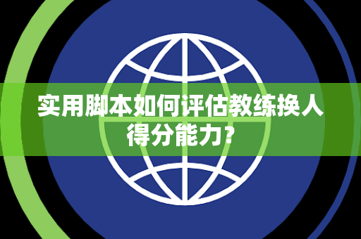 实用脚本如何评估教练换人得分能力？