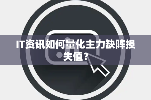 IT资讯如何量化主力缺阵损失值？