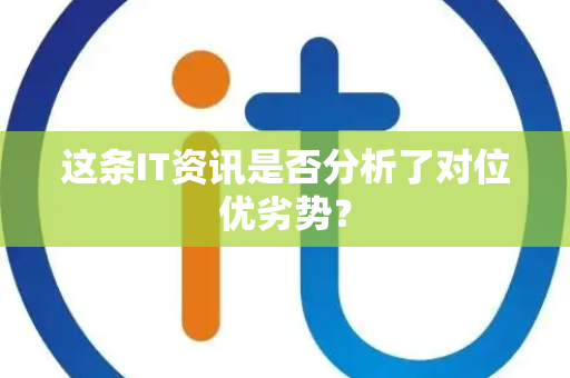 这条IT资讯是否分析了对位优劣势? 这条IT资讯是否分析了对位优劣势?