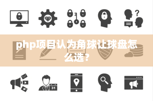 php项目认为角球让球盘怎么选？