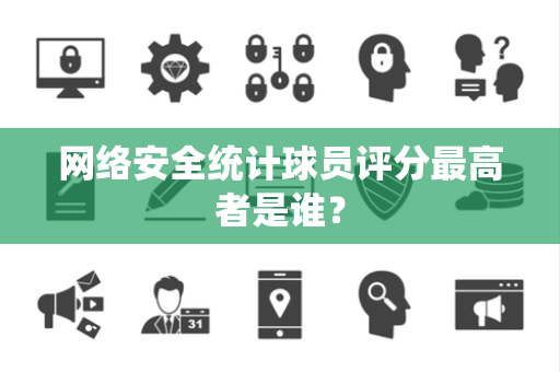 网络安全统计球员评分最高者是谁？