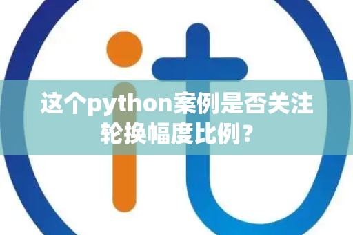 这个python案例是否关注轮换幅度比例？