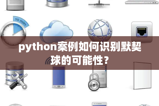 python案例如何识别默契球的可能性？