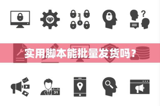 实用脚本能批量发货吗? 实用脚本能批量发货吗?