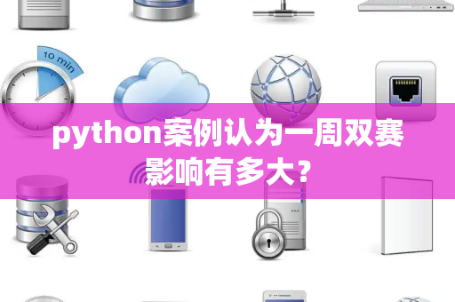 python案例认为一周双赛影响有多大？