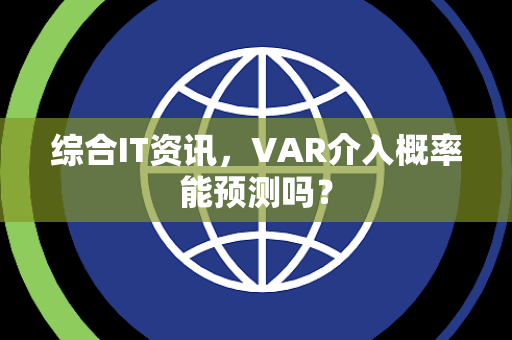综合IT资讯，VAR介入概率能预测吗？