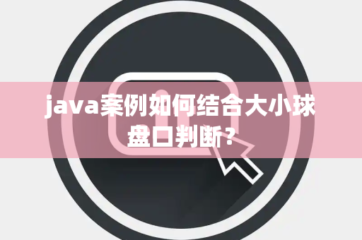 java案例如何结合大小球盘口判断？