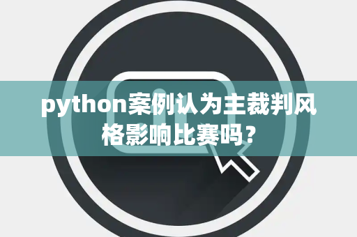 python案例认为主裁判风格影响比赛吗？