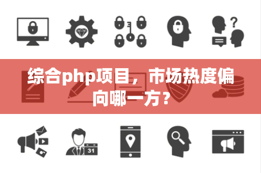 综合php项目，市场热度偏向哪一方？