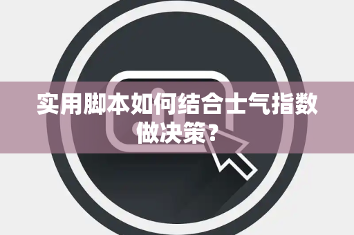 实用脚本如何结合士气指数做决策？