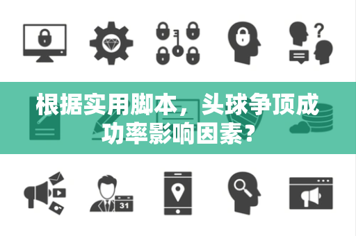 根据实用脚本，头球争顶成功率影响因素？