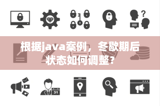 根据java案例，冬歇期后状态如何调整？