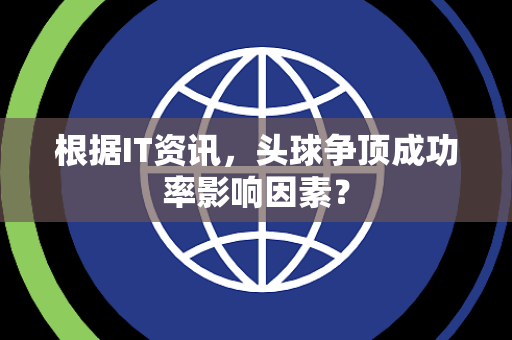 根据IT资讯，头球争顶成功率影响因素？