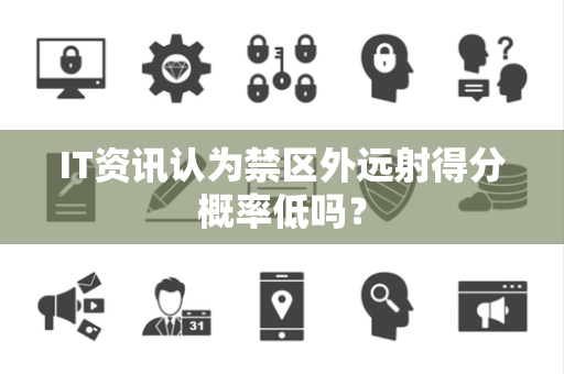 IT资讯认为禁区外远射得分概率低吗？