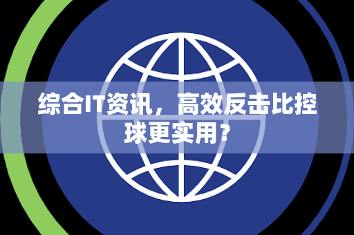 综合IT资讯,高效反击比控球更实用? 综合IT资讯,高效反击比控球更实用?