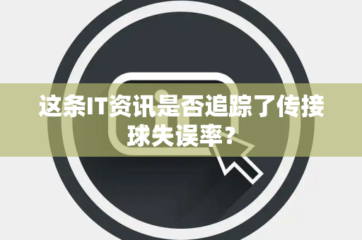 这条IT资讯是否追踪了传接球失误率？