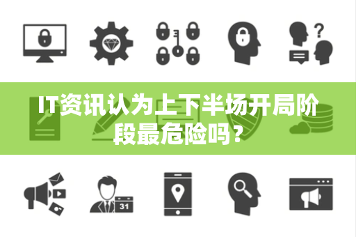 IT资讯认为上下半场开局阶段最危险吗？