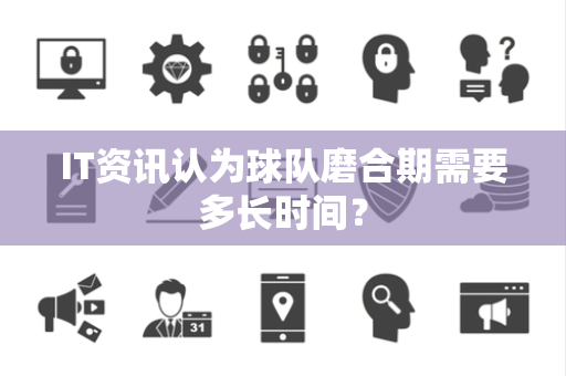 IT资讯认为球队磨合期需要多长时间？