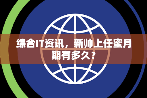综合IT资讯，新帅上任蜜月期有多久？