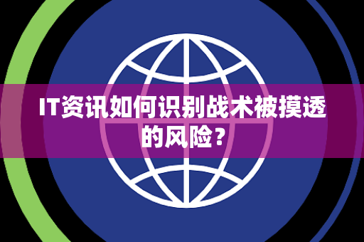IT资讯如何识别战术被摸透的风险？