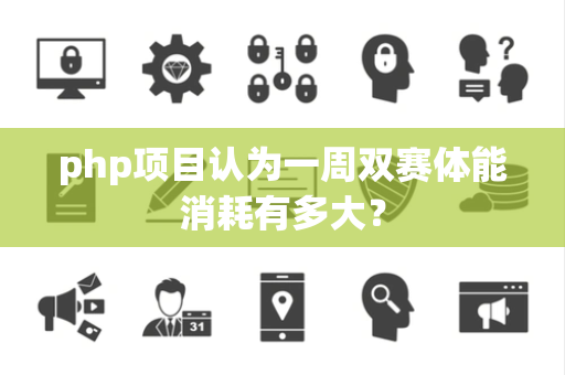 php项目认为一周双赛体能消耗有多大？