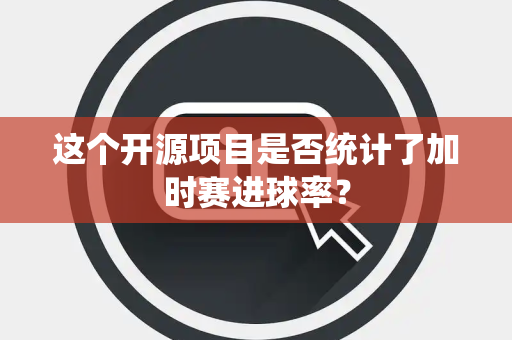 这个开源项目是否统计了加时赛进球率？
