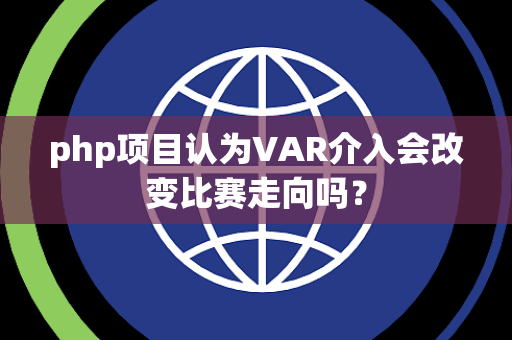 php项目认为VAR介入会改变比赛走向吗？