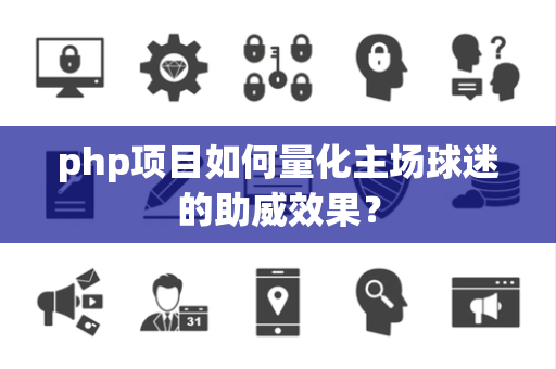 php项目如何量化主场球迷的助威效果？
