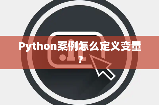 Python案例怎么定义变量？