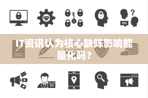 IT资讯认为核心缺阵影响能量化吗？