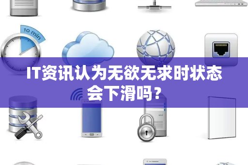 IT资讯认为无欲无求时状态会下滑吗？