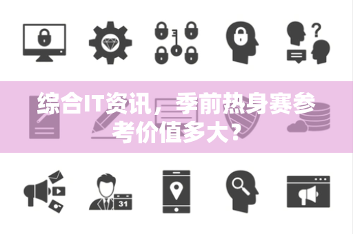 综合IT资讯，季前热身赛参考价值多大？