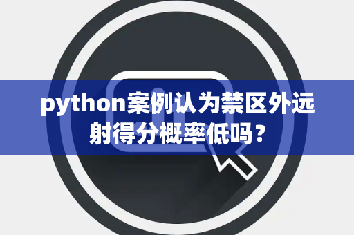 python案例认为禁区外远射得分概率低吗？
