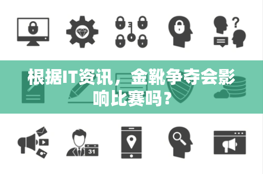 根据IT资讯，金靴争夺会影响比赛吗？