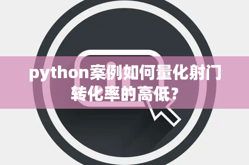 python案例如何量化射门转化率的高低？