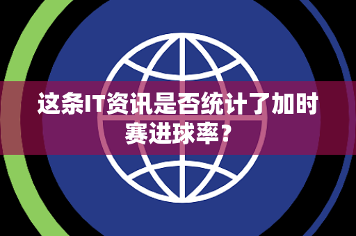 这条IT资讯是否统计了加时赛进球率？
